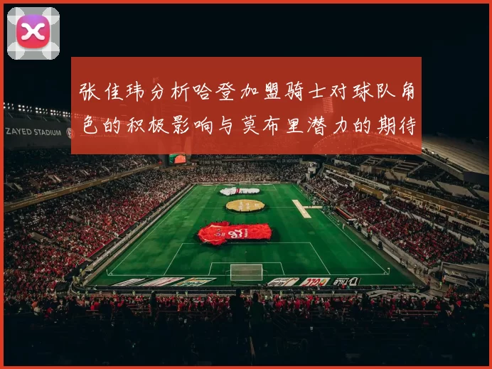 张佳玮分析哈登加盟骑士对球队角色的积极影响与莫布里潜力的期待