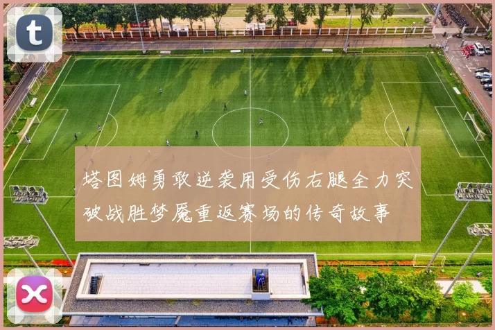 塔图姆勇敢逆袭用受伤右腿全力突破战胜梦魇重返赛场的传奇故事