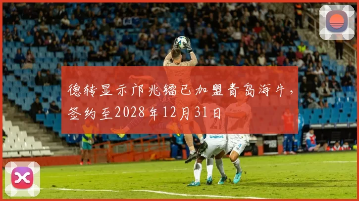 德转显示邝兆镭已加盟青岛海牛，签约至2028年12月31日