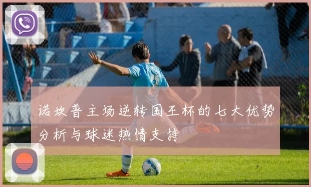 诺坎普主场逆转国王杯的七大优势分析与球迷热情支持