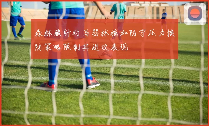 森林狼针对马瑟林施加防守压力换防策略限制其进攻表现