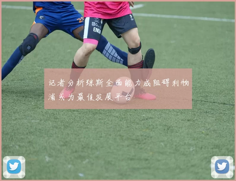 记者分析琼斯全面能力成阻碍利物浦或为最佳发展平台