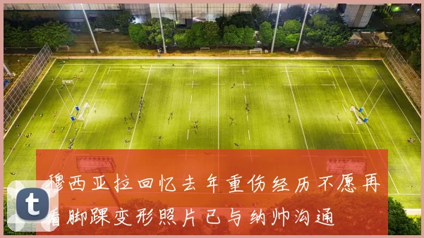 穆西亚拉回忆去年重伤经历不愿再看脚踝变形照片已与纳帅沟通