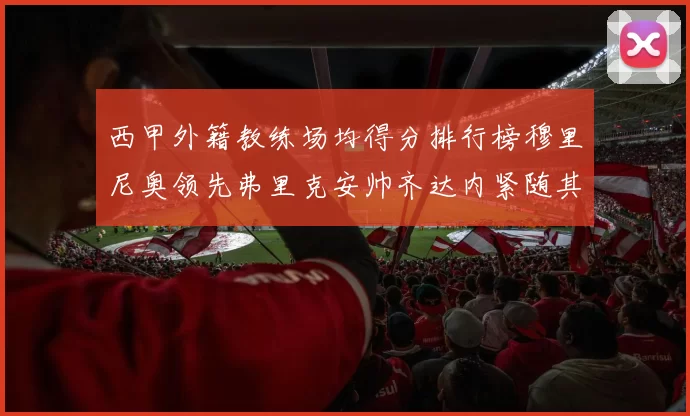 西甲外籍教练场均得分排行榜穆里尼奥领先弗里克安帅齐达内紧随其后