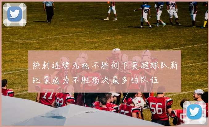 热刺连续九轮不胜创下英超球队新纪录成为不胜场次最多的队伍
