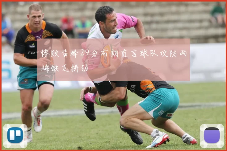 惨败黄蜂29分布朗直言球队攻防两端缺乏拼劲