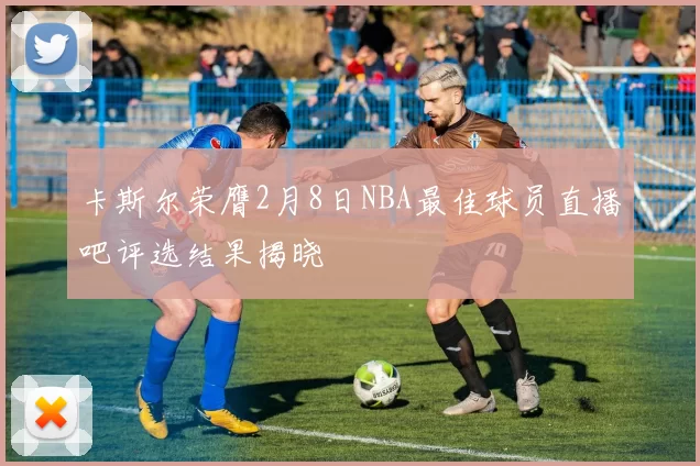 卡斯尔荣膺2月8日NBA最佳球员直播吧评选结果揭晓