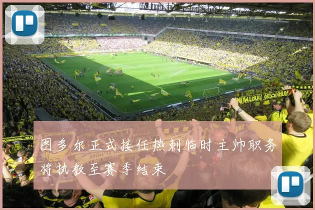 图多尔正式接任热刺临时主帅职务将执教至赛季结束
