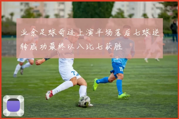 业余足球奇迹上演半场落后七球逆转成功最终以八比七获胜