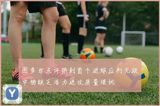 图多尔点评热刺首个进球应判无效中场缺乏活力进攻质量堪忧