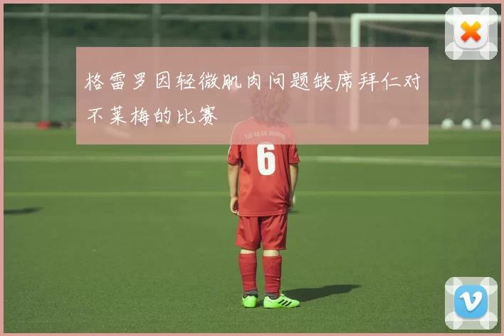 格雷罗因轻微肌肉问题缺席拜仁对不莱梅的比赛