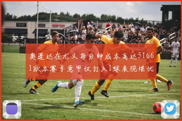 奥蓬达在尤文每分钟成本高达51661欧本赛季意甲仅打入1球表现堪忧